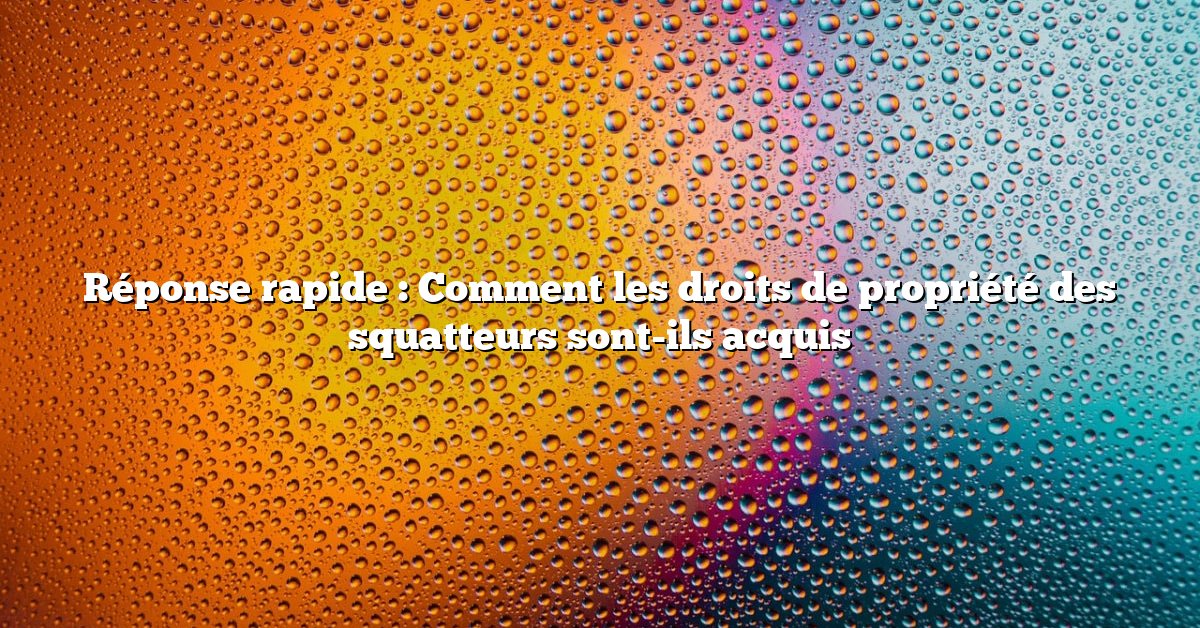 Réponse rapide : Comment les droits de propriété des squatteurs sont-ils acquis
